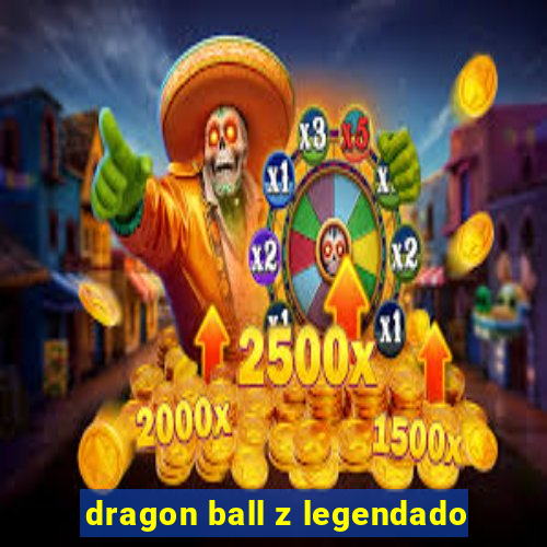 dragon ball z legendado